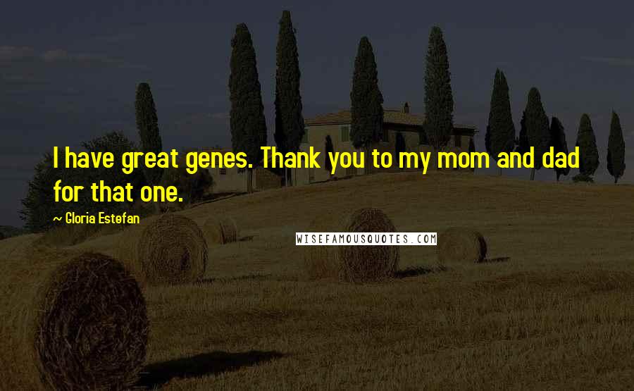 Gloria Estefan Quotes: I have great genes. Thank you to my mom and dad for that one.