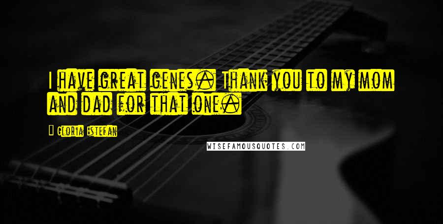 Gloria Estefan Quotes: I have great genes. Thank you to my mom and dad for that one.