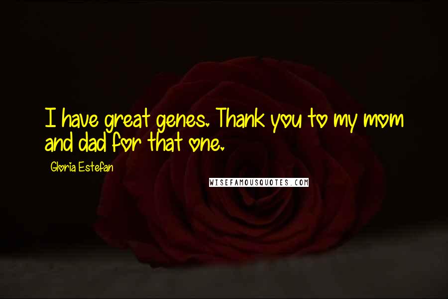 Gloria Estefan Quotes: I have great genes. Thank you to my mom and dad for that one.