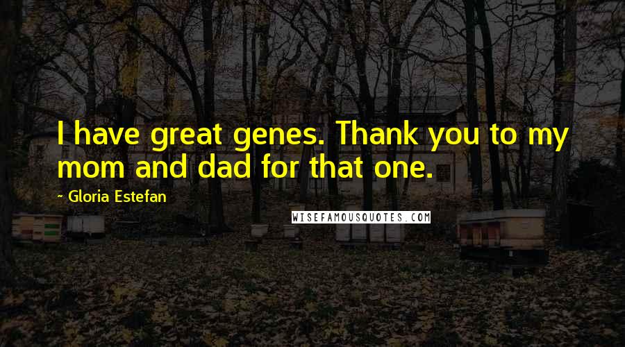 Gloria Estefan Quotes: I have great genes. Thank you to my mom and dad for that one.