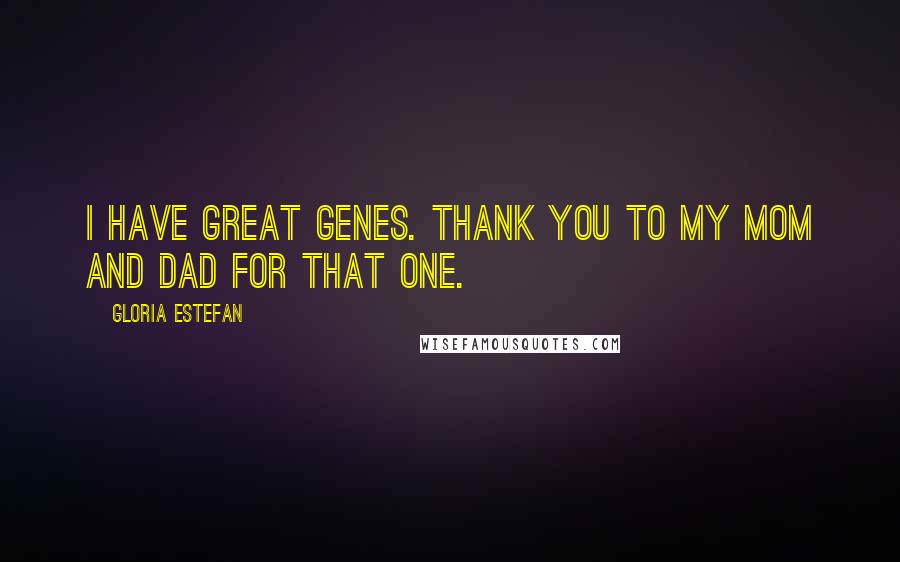 Gloria Estefan Quotes: I have great genes. Thank you to my mom and dad for that one.