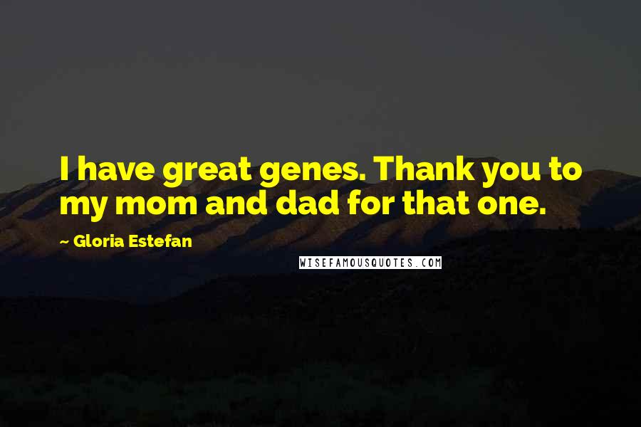 Gloria Estefan Quotes: I have great genes. Thank you to my mom and dad for that one.