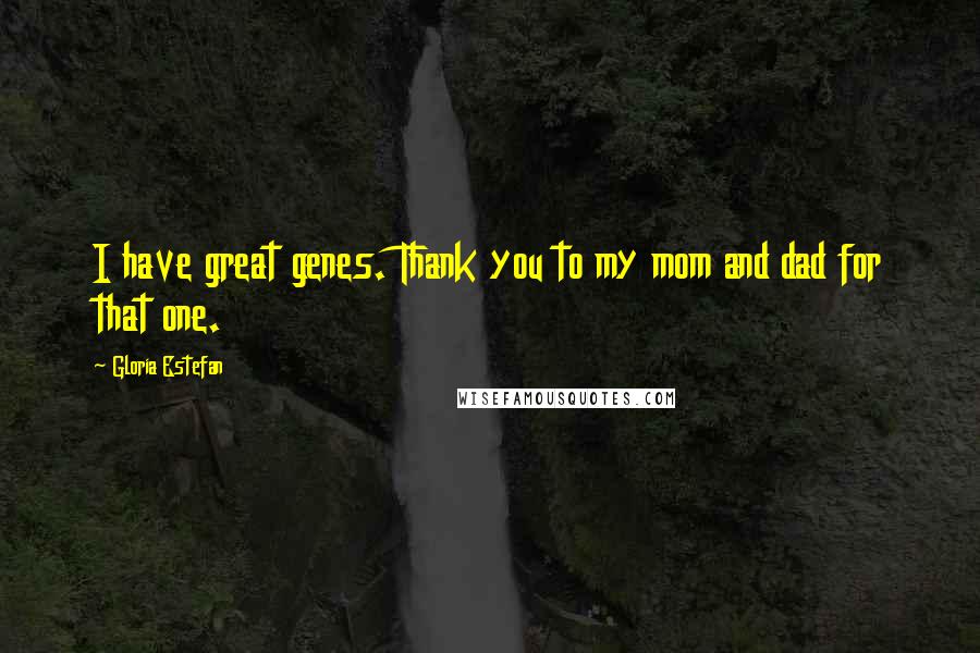 Gloria Estefan Quotes: I have great genes. Thank you to my mom and dad for that one.