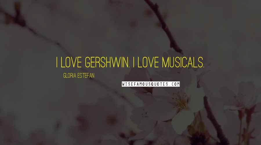Gloria Estefan Quotes: I love Gershwin. I love musicals.
