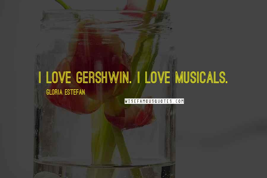 Gloria Estefan Quotes: I love Gershwin. I love musicals.