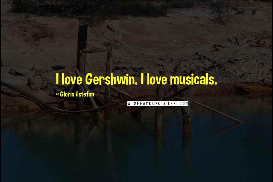 Gloria Estefan Quotes: I love Gershwin. I love musicals.