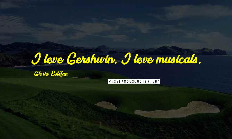 Gloria Estefan Quotes: I love Gershwin. I love musicals.