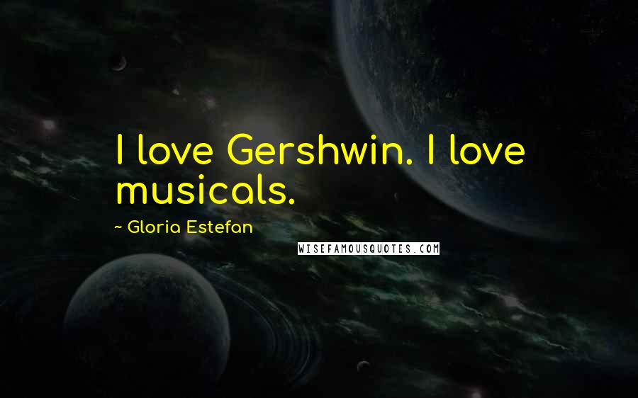 Gloria Estefan Quotes: I love Gershwin. I love musicals.