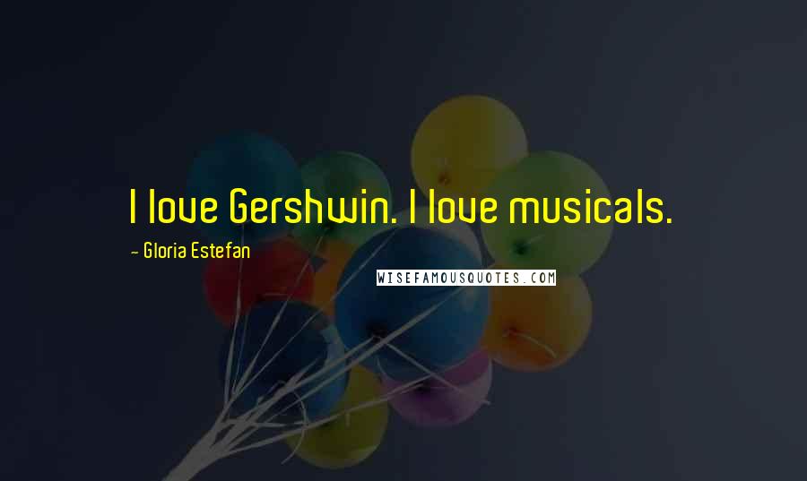 Gloria Estefan Quotes: I love Gershwin. I love musicals.