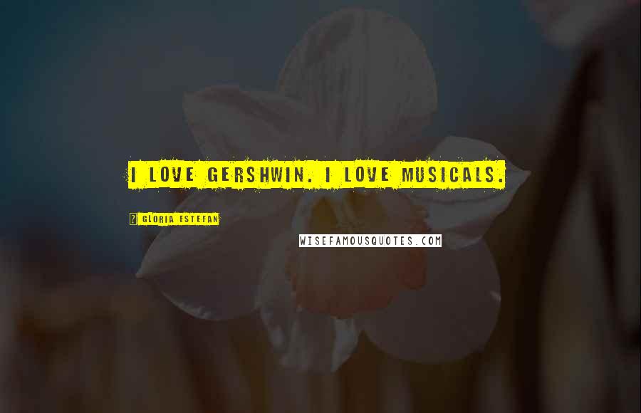 Gloria Estefan Quotes: I love Gershwin. I love musicals.