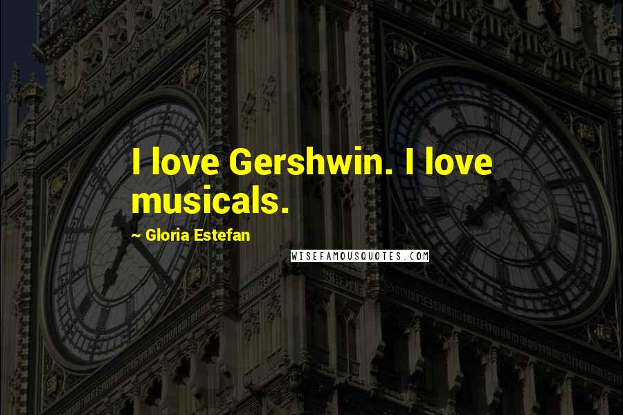 Gloria Estefan Quotes: I love Gershwin. I love musicals.