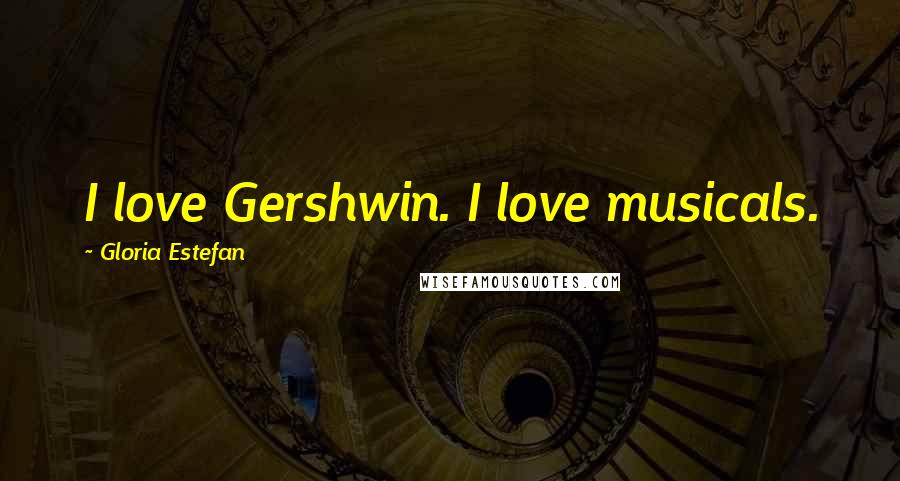 Gloria Estefan Quotes: I love Gershwin. I love musicals.
