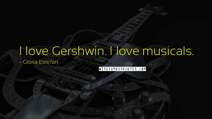 Gloria Estefan Quotes: I love Gershwin. I love musicals.