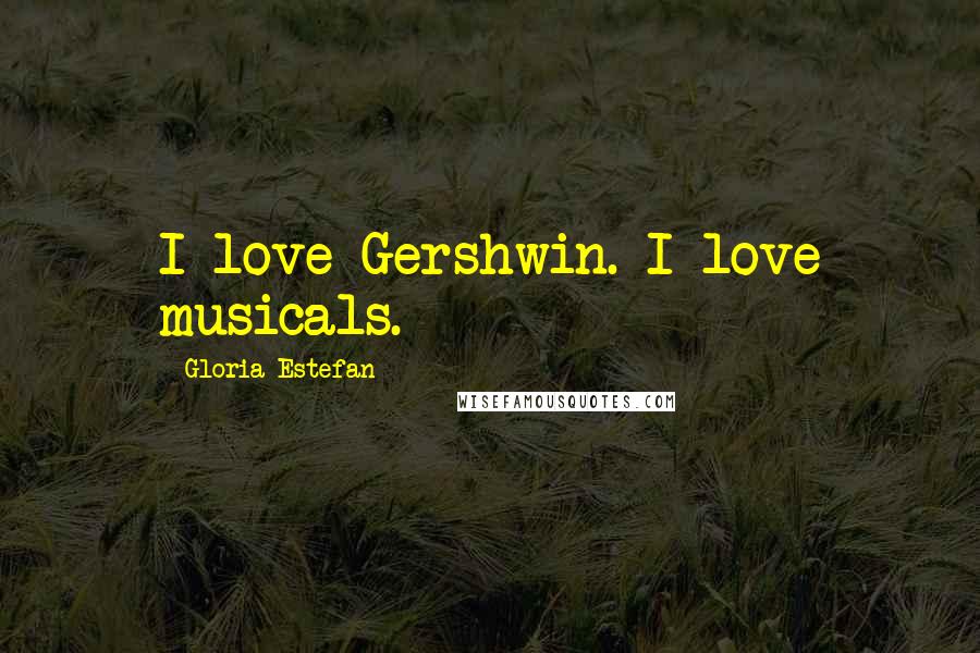 Gloria Estefan Quotes: I love Gershwin. I love musicals.