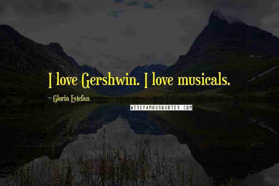 Gloria Estefan Quotes: I love Gershwin. I love musicals.
