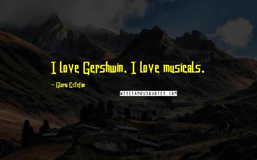 Gloria Estefan Quotes: I love Gershwin. I love musicals.