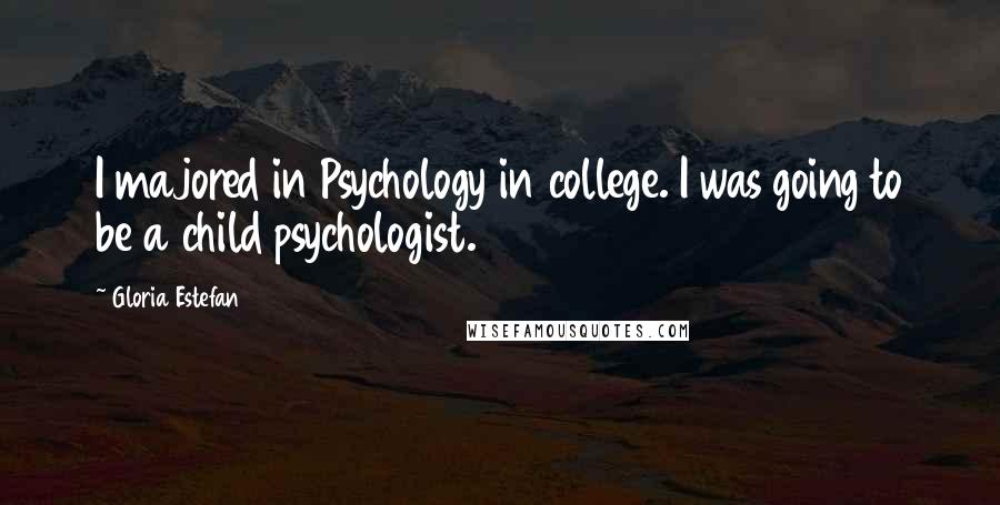 Gloria Estefan Quotes: I majored in Psychology in college. I was going to be a child psychologist.