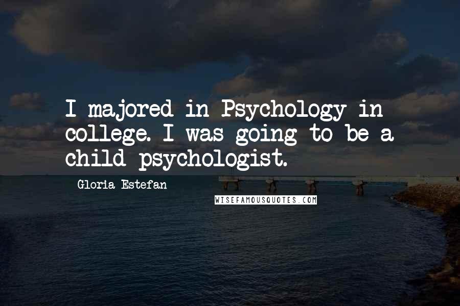 Gloria Estefan Quotes: I majored in Psychology in college. I was going to be a child psychologist.