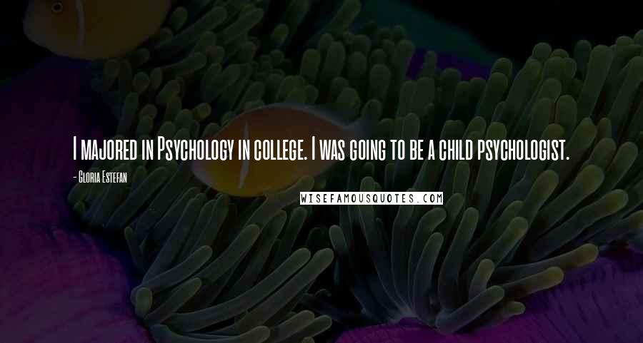 Gloria Estefan Quotes: I majored in Psychology in college. I was going to be a child psychologist.