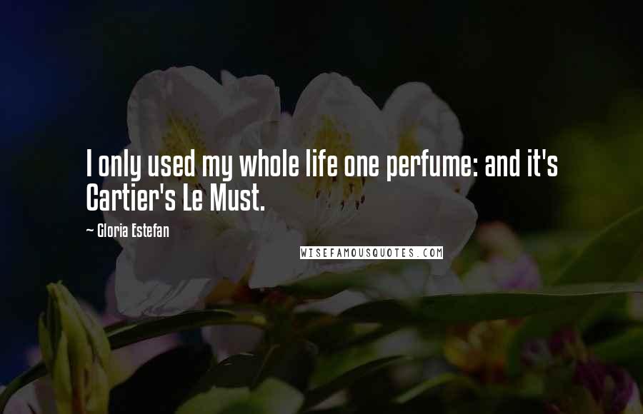 Gloria Estefan Quotes: I only used my whole life one perfume: and it's Cartier's Le Must.