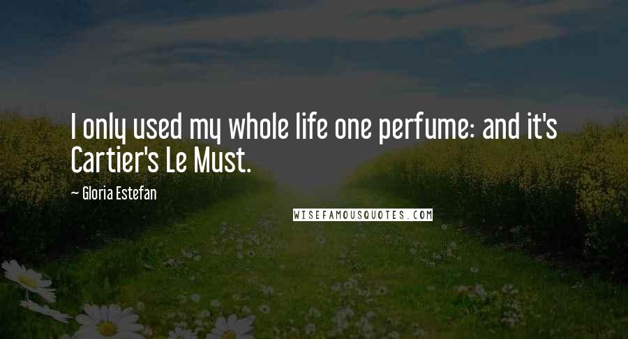 Gloria Estefan Quotes: I only used my whole life one perfume: and it's Cartier's Le Must.