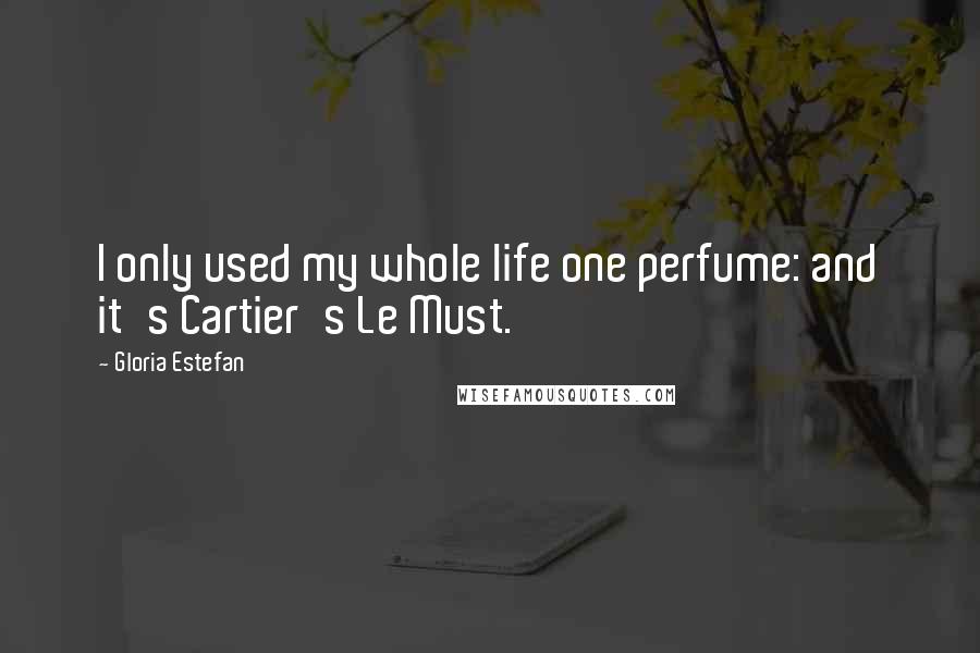 Gloria Estefan Quotes: I only used my whole life one perfume: and it's Cartier's Le Must.