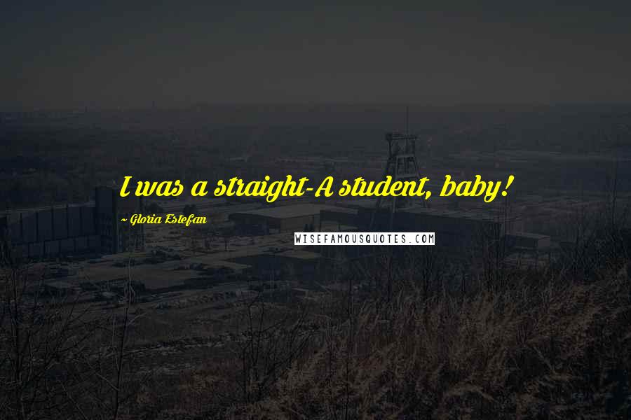 Gloria Estefan Quotes: I was a straight-A student, baby!