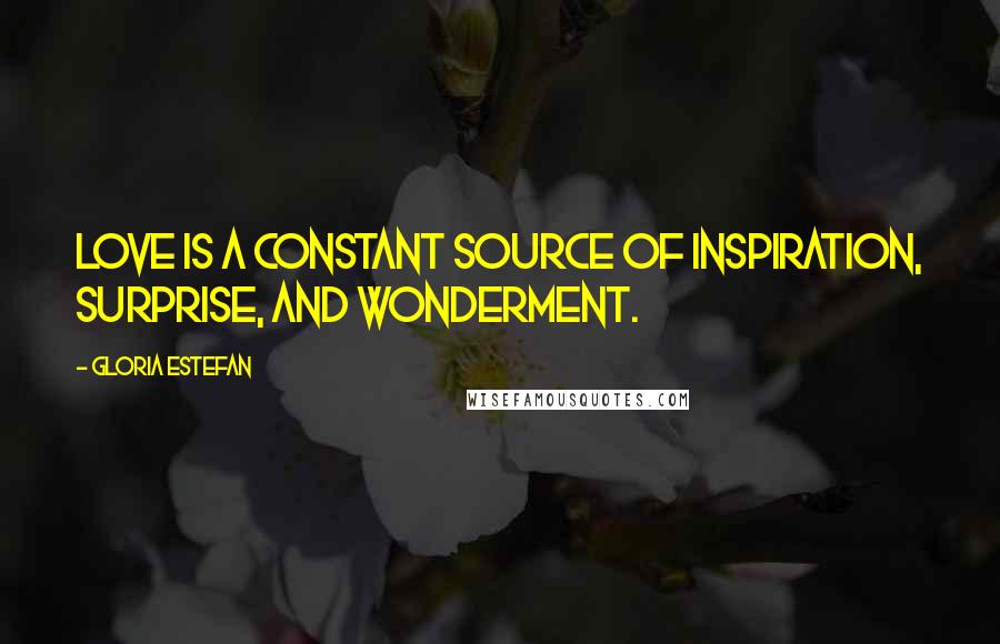 Gloria Estefan Quotes: Love is a constant source of inspiration, surprise, and wonderment.