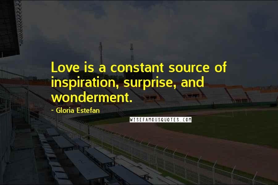 Gloria Estefan Quotes: Love is a constant source of inspiration, surprise, and wonderment.