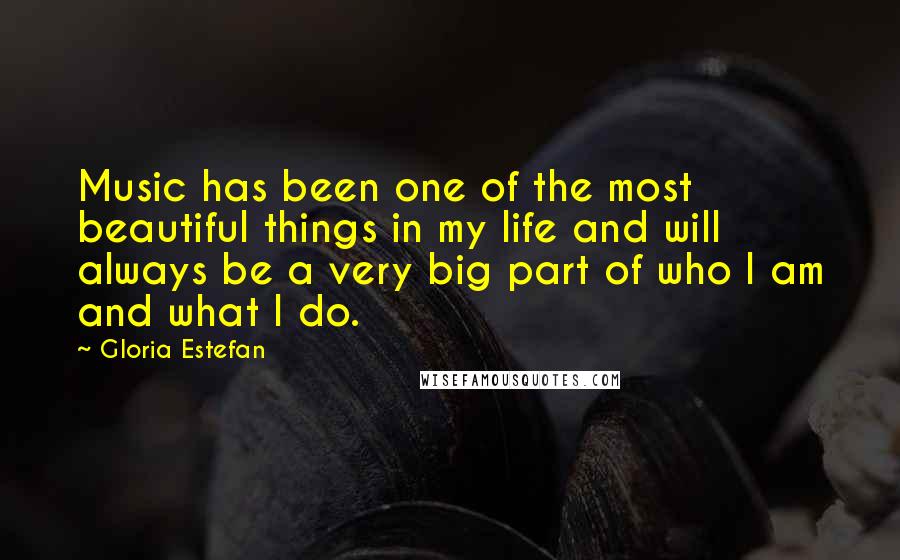 Gloria Estefan Quotes: Music has been one of the most beautiful things in my life and will always be a very big part of who I am and what I do.
