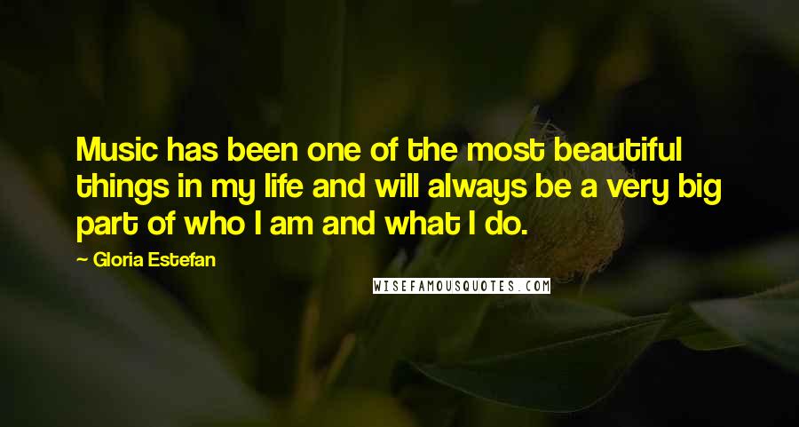 Gloria Estefan Quotes: Music has been one of the most beautiful things in my life and will always be a very big part of who I am and what I do.