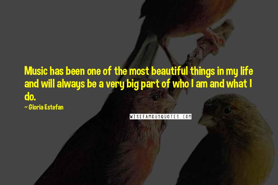 Gloria Estefan Quotes: Music has been one of the most beautiful things in my life and will always be a very big part of who I am and what I do.