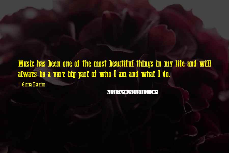 Gloria Estefan Quotes: Music has been one of the most beautiful things in my life and will always be a very big part of who I am and what I do.