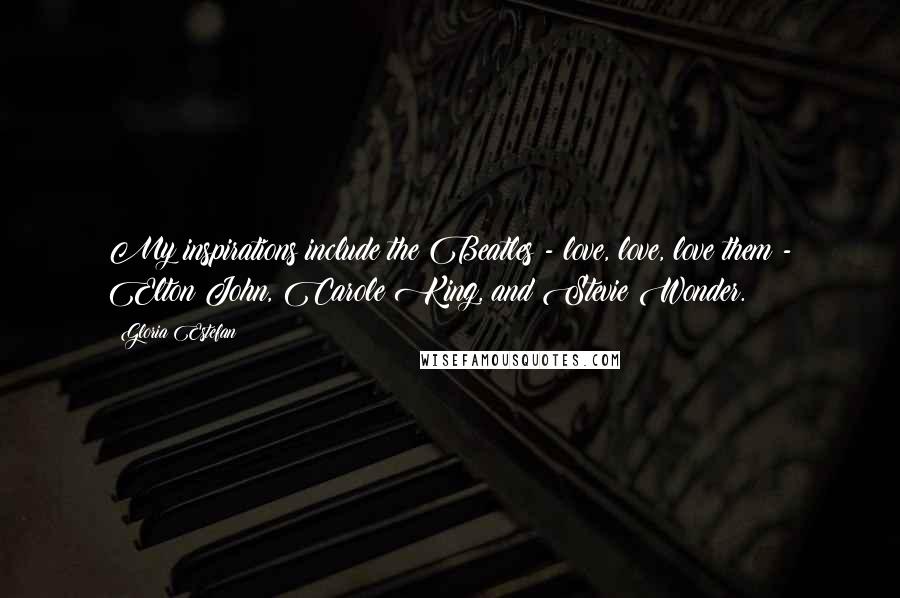 Gloria Estefan Quotes: My inspirations include the Beatles - love, love, love them - Elton John, Carole King, and Stevie Wonder.