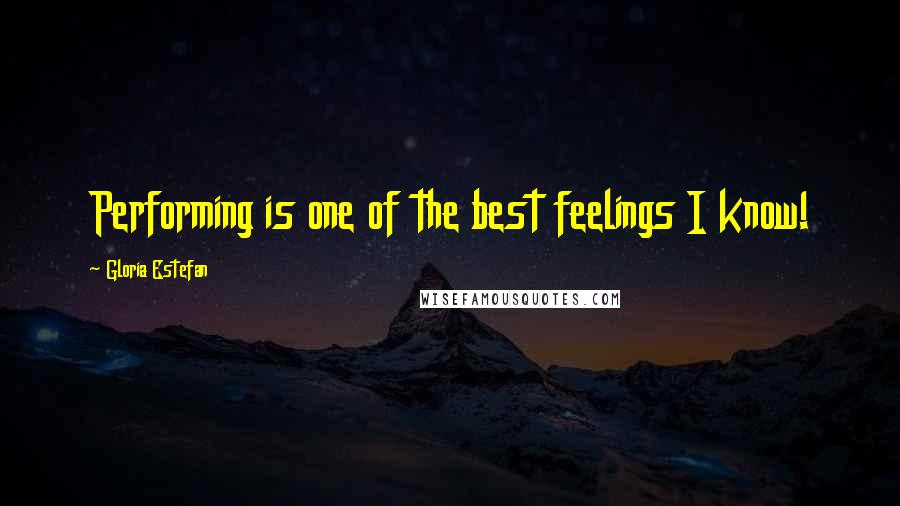 Gloria Estefan Quotes: Performing is one of the best feelings I know!