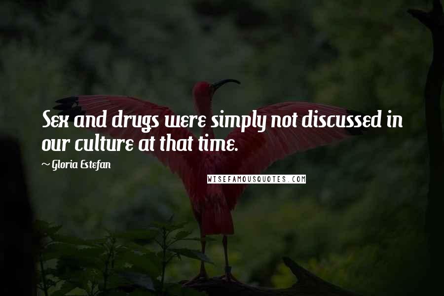 Gloria Estefan Quotes: Sex and drugs were simply not discussed in our culture at that time.