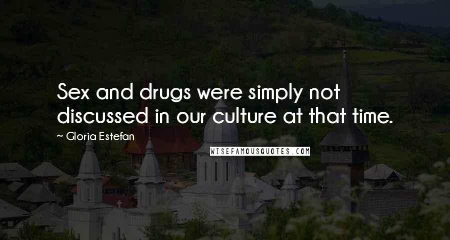 Gloria Estefan Quotes: Sex and drugs were simply not discussed in our culture at that time.