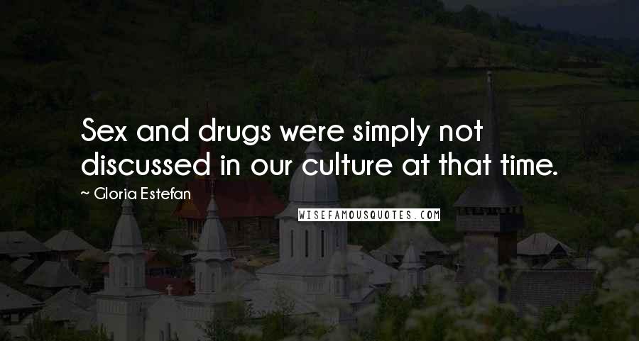 Gloria Estefan Quotes: Sex and drugs were simply not discussed in our culture at that time.