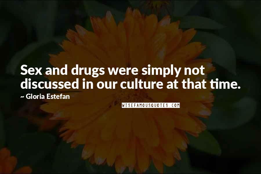 Gloria Estefan Quotes: Sex and drugs were simply not discussed in our culture at that time.