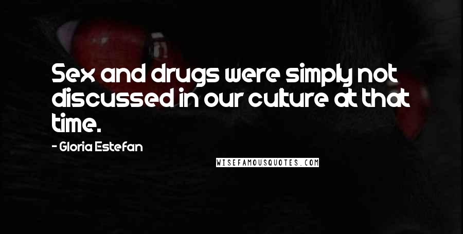 Gloria Estefan Quotes: Sex and drugs were simply not discussed in our culture at that time.