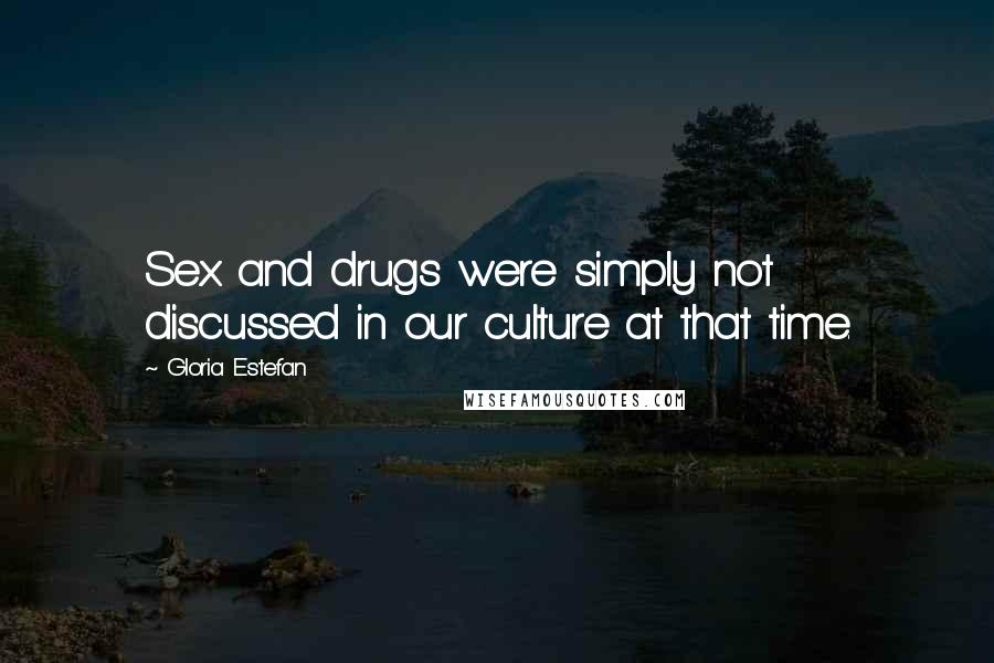 Gloria Estefan Quotes: Sex and drugs were simply not discussed in our culture at that time.