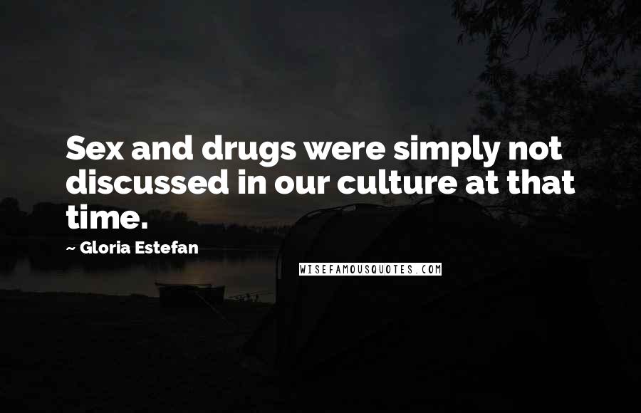 Gloria Estefan Quotes: Sex and drugs were simply not discussed in our culture at that time.