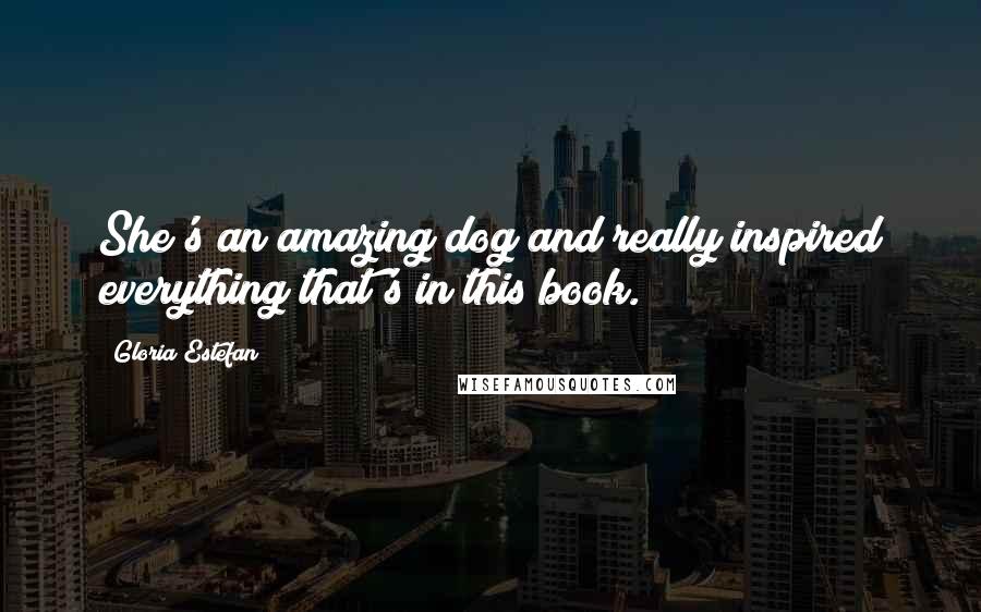 Gloria Estefan Quotes: She's an amazing dog and really inspired everything that's in this book.