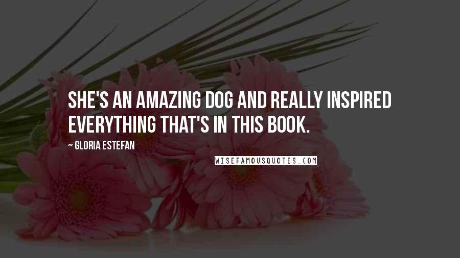 Gloria Estefan Quotes: She's an amazing dog and really inspired everything that's in this book.