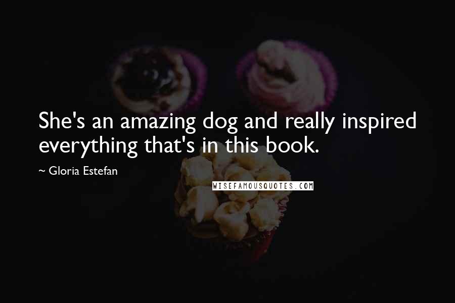 Gloria Estefan Quotes: She's an amazing dog and really inspired everything that's in this book.