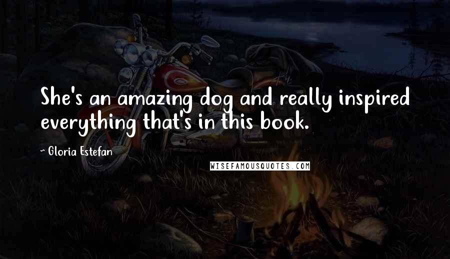 Gloria Estefan Quotes: She's an amazing dog and really inspired everything that's in this book.