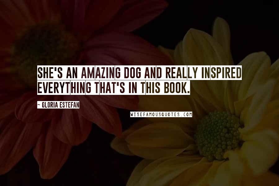 Gloria Estefan Quotes: She's an amazing dog and really inspired everything that's in this book.