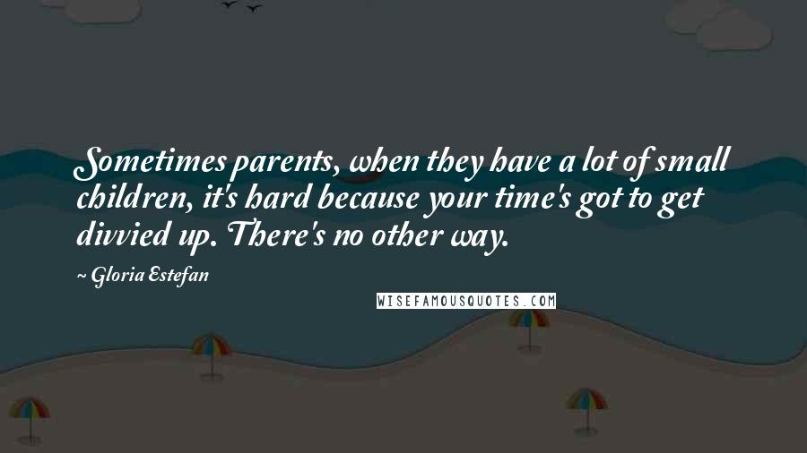 Gloria Estefan Quotes: Sometimes parents, when they have a lot of small children, it's hard because your time's got to get divvied up. There's no other way.