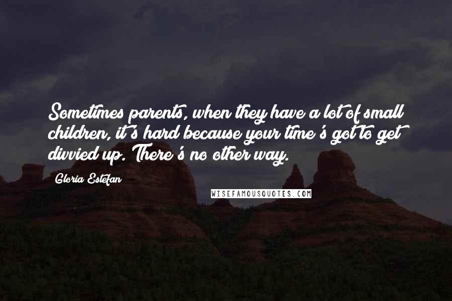 Gloria Estefan Quotes: Sometimes parents, when they have a lot of small children, it's hard because your time's got to get divvied up. There's no other way.