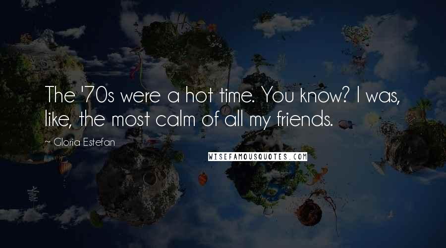 Gloria Estefan Quotes: The '70s were a hot time. You know? I was, like, the most calm of all my friends.